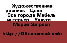 Художественная роспись › Цена ­ 5 000 - Все города Мебель, интерьер » Услуги   . Марий Эл респ.
